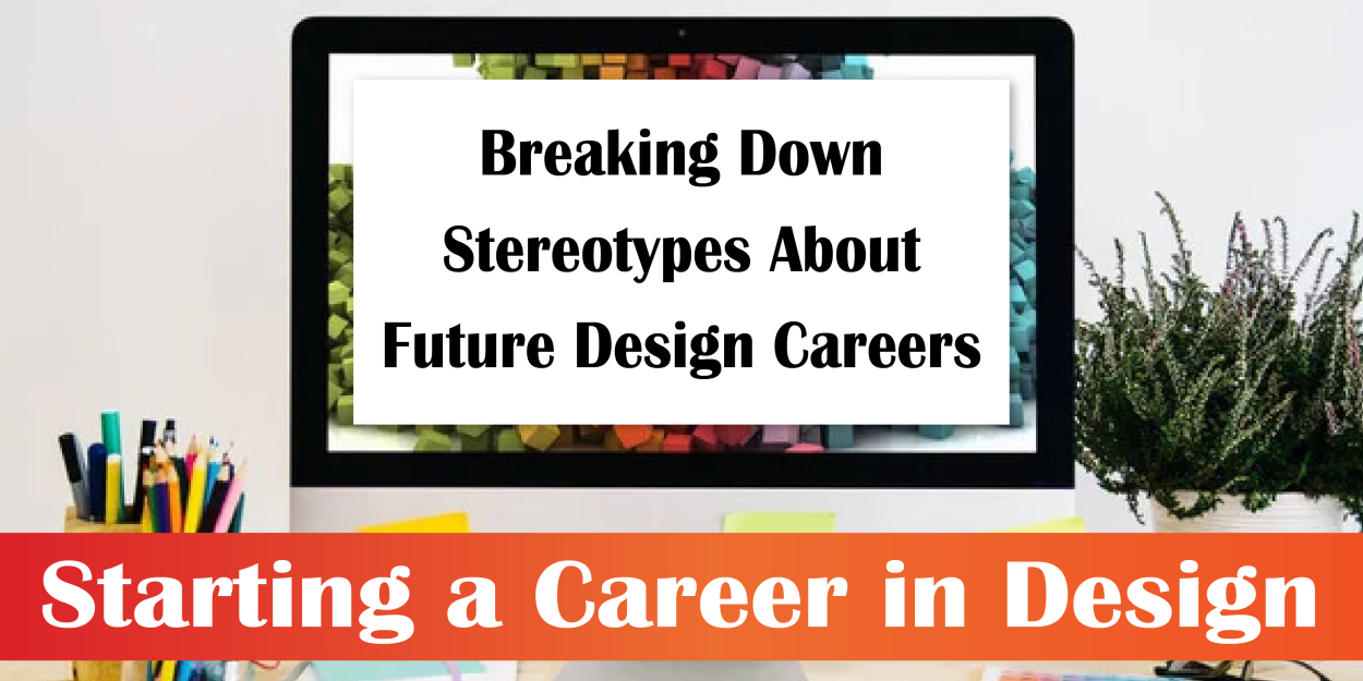 Breaking Down Stereotypes About Future Design Careers- Starting a Career in Design